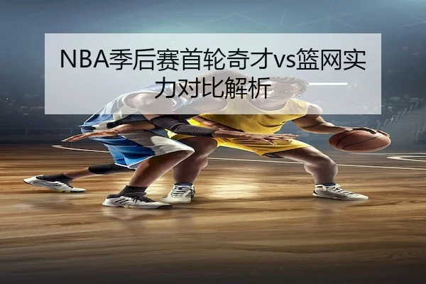 NBA季后赛首轮奇才vs篮网实力对比解析（XK Sports）